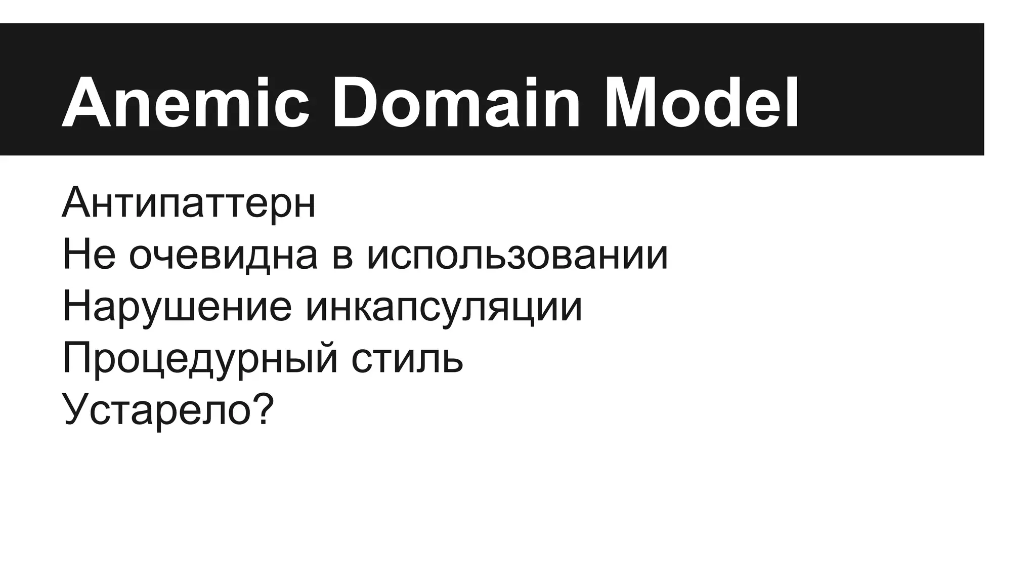 Anemic Domain Model
Антипаттерн
Не очевидна в использовании
Нарушение инкапсуляции
Процедурный стиль
Устарело?
 