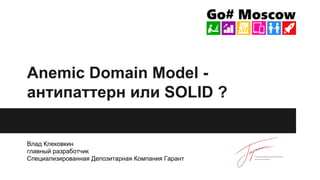 Anemic Domain Model -
антипаттерн или SOLID ?
Влад Клековкин
главный разработчик
Специализированная Депозитарная Компания Гарант
 