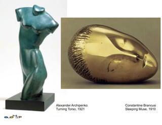Alexander Archipenko   Constantine Brancusi
Turning Torso, 1921    Sleeping Muse, 1910
 