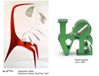 Robert Indiana
                                  Love, 1964



Alexander Calder
Aluminum Leaves, Red Post, 1941
 