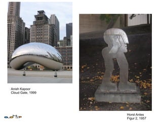 Anish Kapoor
Cloud Gate, 1999




                   Horst Antes
                   Figur 2, 1957
 