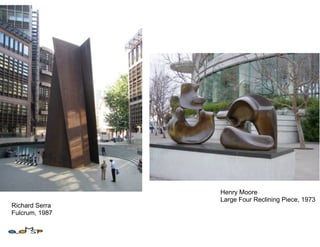 Henry Moore
                Large Four Reclining Piece, 1973
Richard Serra
Fulcrum, 1987
 
