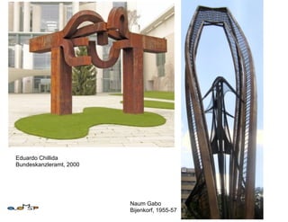 Eduardo Chillida
Bundeskanzleramt, 2000




                         Naum Gabo
                         Bijenkorf, 1955-57
 