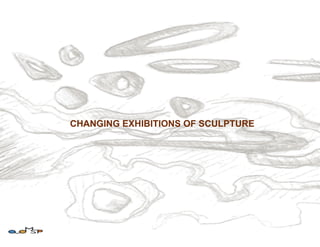 CHANGING EXHIBITIONS OF SCULPTURE
 