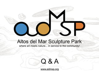 Altos del Mar Sculpture Park
where art meets nature... in service to the community!




                   Q&A
                   www.admsp.org
 
