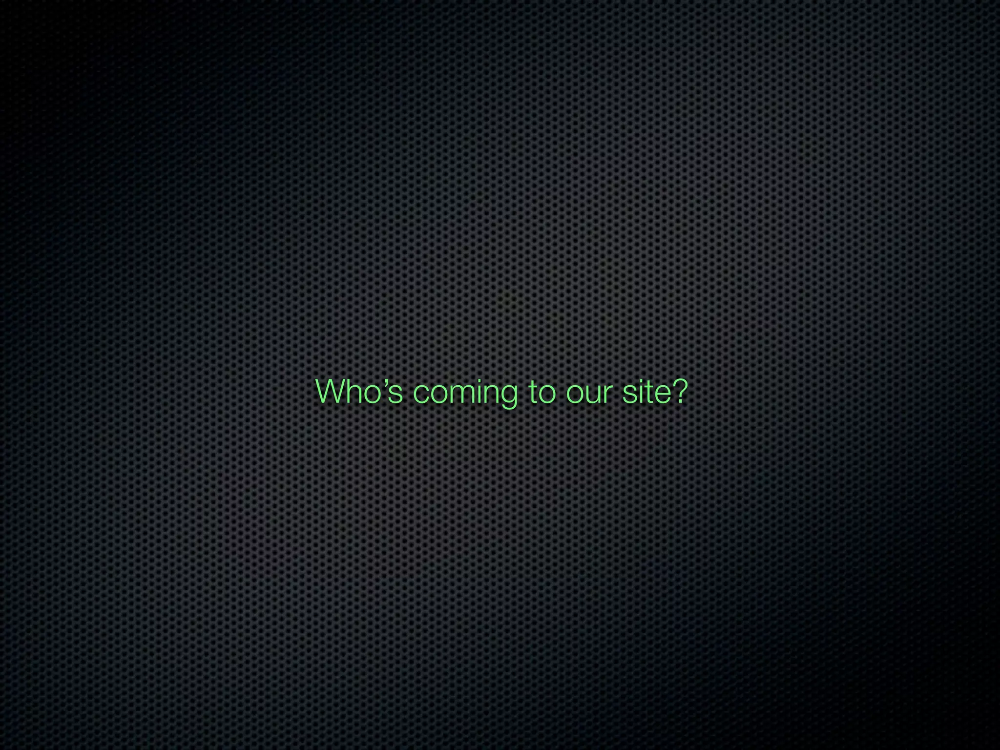 Who’s coming to our site?