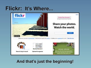 Flickr: It’s Where...




    And that’s just the beginning!
 