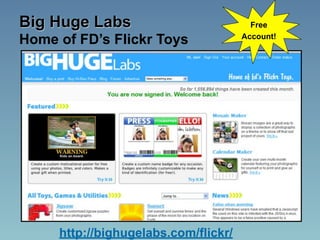 Big Huge Labs                           Free

Home of FD’s Flickr Toys              Account!




     http://bighugelabs.com/flickr/
 