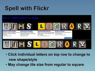 Spell with Flickr




• Click individual letters on top row to change to
  new shape/style
• May change tile size from regular to square
 