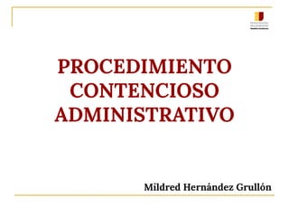 PROCEDIMIENTO
CONTENCIOSO
ADMINISTRATIVO
Mildred Hernández Grullón
 