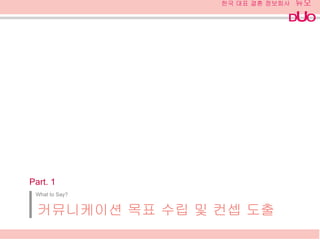 What to Say? 커뮤니케이션 목표 수립 및 컨셉 도출 Part. 1 