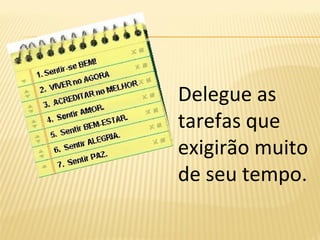 Delegue as
tarefas que
exigirão muito
de seu tempo.
 