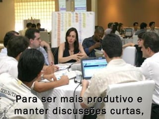 Para ser mais produtivo ePara ser mais produtivo e
manter discussões curtas,manter discussões curtas,
 