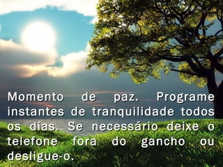 Momento de paz. ProgrameMomento de paz. Programe
instantes de tranquilidade todosinstantes de tranquilidade todos
os dias. Se necessário deixe oos dias. Se necessário deixe o
telefone fora do gancho outelefone fora do gancho ou
desligue-o.desligue-o.
 