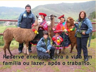 Reserve energias para a vida emReserve energias para a vida em
família ou lazer, após o trabalho.família ou lazer, após o trabalho.
 
