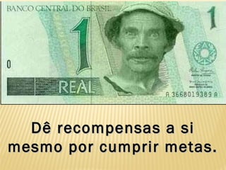Dê recompensas a siDê recompensas a si
mesmo por cumprir metas.mesmo por cumprir metas.
 
