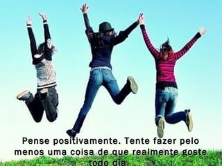 Pense positivamente. Tente fazer peloPense positivamente. Tente fazer pelo
menos uma coisa de que realmente gostemenos uma coisa de que realmente goste
todo dia.
 