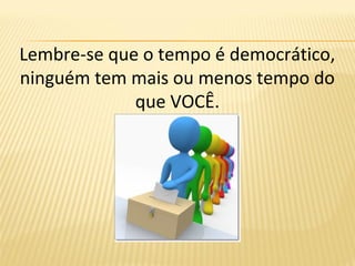 Lembre-se que o tempo é democrático,
ninguém tem mais ou menos tempo do
que VOCÊ.
 