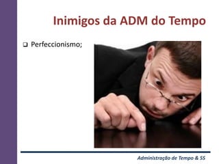 Inimigos da ADM do Tempo
   Perfeccionismo;




                       Administração de Tempo & 5S
 