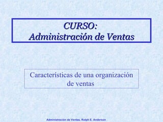 CURSO:  Administración de Ventas Características de una organización de ventas   Administración de Ventas, Rolph E. Anderson 