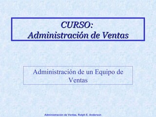 CURSO:  Administración de Ventas Administración de un Equipo de Ventas Administración de Ventas, Rolph E. Anderson 