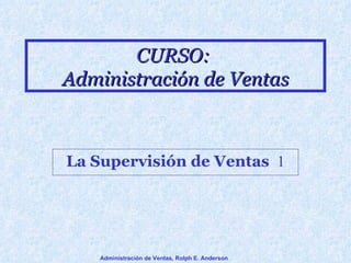 CURSO:  Administración de Ventas La Supervisión de Ventas   1 Administración de Ventas, Rolph E. Anderson 