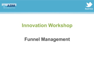 #admbe




Innovation Workshop

Funnel Management
 