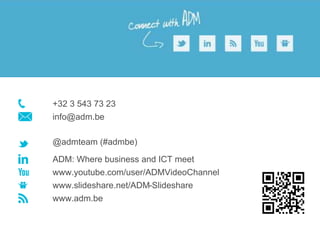 +32 3 543 73 23
info@adm.be

@admteam (#admbe)

ADM: Where business and ICT meet
www.youtube.com/user/ADMVideoChannel
www.slideshare.net/ADM-Slideshare
www.adm.be
 
