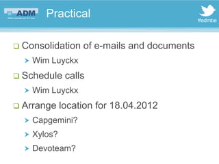 Practical                             #admbe




 Consolidation   of e-mails and documents
   Wim Luyckx

 Schedule    calls
   Wim Luyckx

 Arrange    location for 18.04.2012
   Capgemini?
   Xylos?
   Devoteam?
 