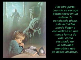 Por otra parte, cuando se escoge permanecer en un estado de conciencia plena, esta actividad puede llegar a convertirse en una nueva forma de vida  como resultado de  la actividad energética que  se desee alcanzar.   