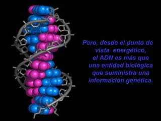Pero, desde el punto de vista  energético, el ADN es más que una entidad biológica que suministra una información genética.  