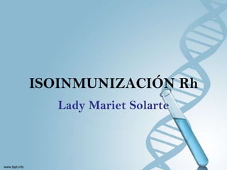ISOINMUNIZACIÓN Rh
Lady Mariet Solarte
 