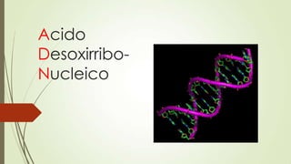Acido
Desoxirribo-
Nucleico
 