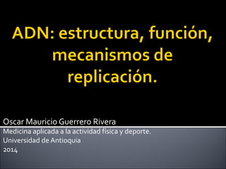 Oscar Mauricio Guerrero Rivera 
Medicina aplicada a la actividad física y deporte. 
Universidad de Antioquia 
2014 
 
