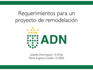 Requerimientos para un
proyecto de remodelación
Izabella Dominguez 15-0166
María Eugenia Castillo 15-0302
 