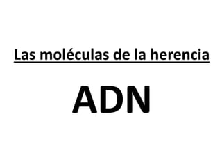 Las moléculas de la herencia
ADN
 