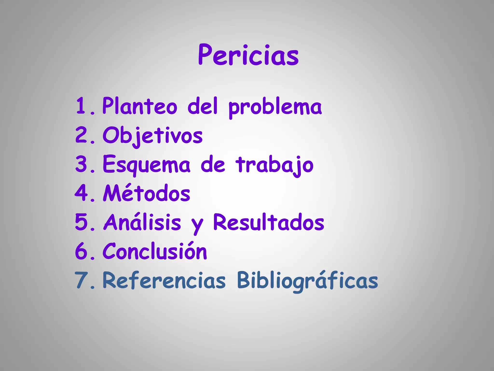 Pericias
1. Planteo del problema
2. Objetivos
3. Esquema de trabajo
4. Métodos
5. Análisis y Resultados
6. Conclusión
7. Referencias Bibliográficas