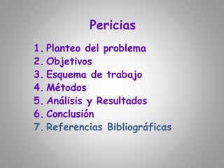 Pericias
1. Planteo del problema
2. Objetivos
3. Esquema de trabajo
4. Métodos
5. Análisis y Resultados
6. Conclusión
7. Referencias Bibliográficas
 