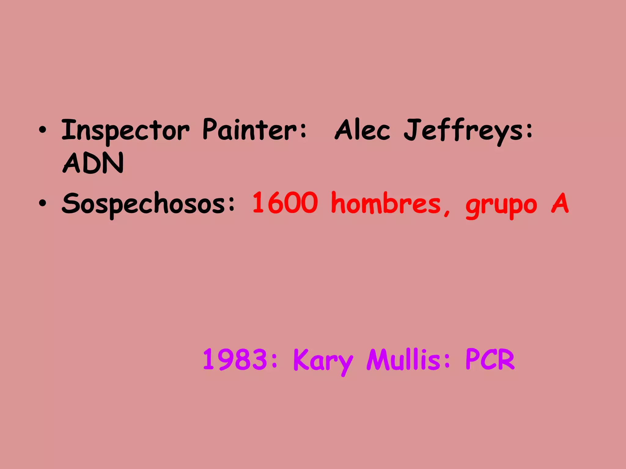 • Inspector Painter: Alec Jeffreys:
ADN
• Sospechosos: 1600 hombres, grupo A
1983: Kary Mullis: PCR