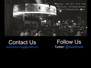 Contact Us
daevolutionmag@gmail.com
Follow Us
Twitter: @theadnweb
Phone: +34 871 579 644
Twitter: @thedandteam
WEB http://theadnweb.com/