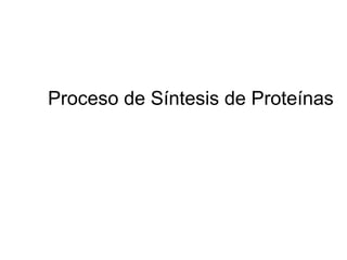 Proceso de Síntesis de Proteínas
 