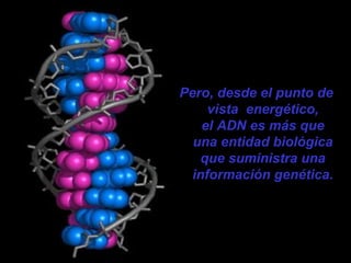 Pero, desde el punto de
vista energético,
el ADN es más que
una entidad biológica
que suministra una
información genética.
 