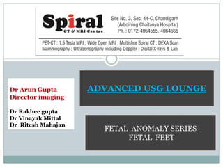 Dr Arun Gupta
Director imaging
Dr Rakhee gupta
Dr Vinayak Mittal
Dr Ritesh Mahajan
ADVANCED USG LOUNGE
FETAL ANOMALY SERIES
FETAL FEET
 