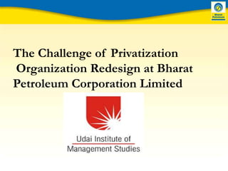 The Challenge of Privatization  Organization Redesign at Bharat Petroleum Corporation Limited   
