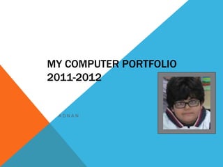 MY COMPUTER PORTFOLIO
2011-2012

                   Student’s photo

 ADNAN
 