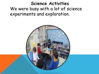 Science Activities
We were busy with a lot of science
experiments and exploration.
 