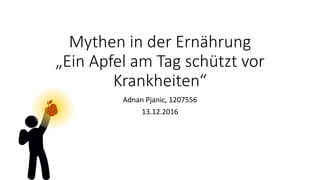 Mythen in der Ernährung
„Ein Apfel am Tag schützt vor
Krankheiten“
Adnan Pjanic, 1207556
13.12.2016
 