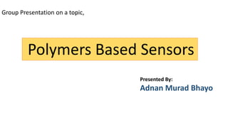 Polymers Based Sensors
Presented By:
Adnan Murad Bhayo
Group Presentation on a topic,
 