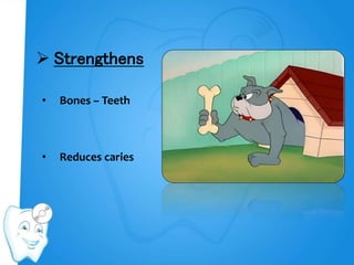 • Bones – Teeth
• Reduces caries
 Strengthens
 