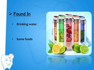  Found In
• Drinking water
• Some foods
 